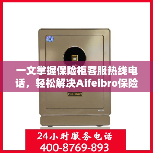 一文掌握保险柜客服热线电话，轻松解决Aifeibro保险柜问题