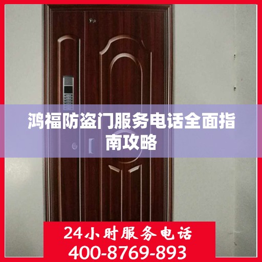 鸿福防盗门服务电话全面指南攻略
