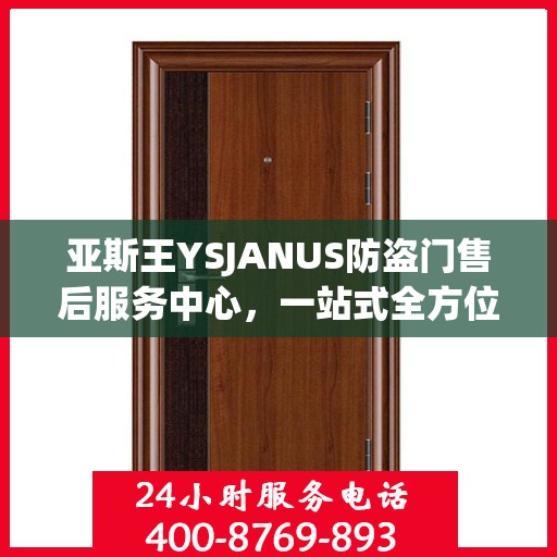 亚斯王YSJANUS防盗门售后服务中心，一站式全方位服务攻略