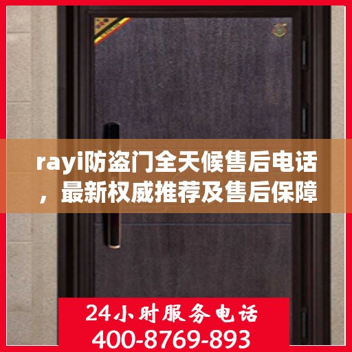 rayi防盗门全天候售后电话，最新权威推荐及售后保障解析