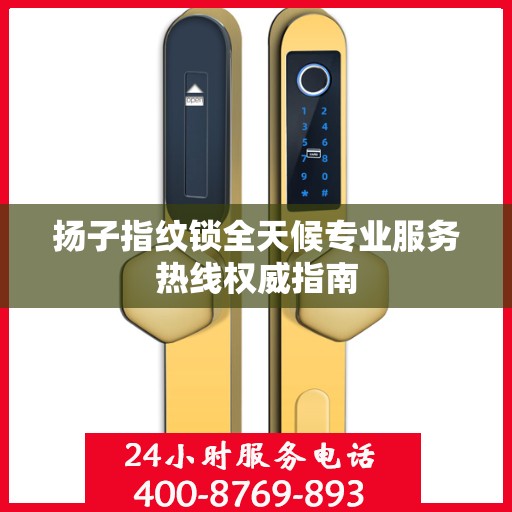 扬子指纹锁全天候专业服务热线权威指南