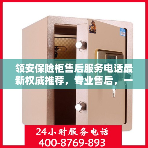 领安保险柜售后服务电话最新权威推荐，专业售后，一键解决您的需求。