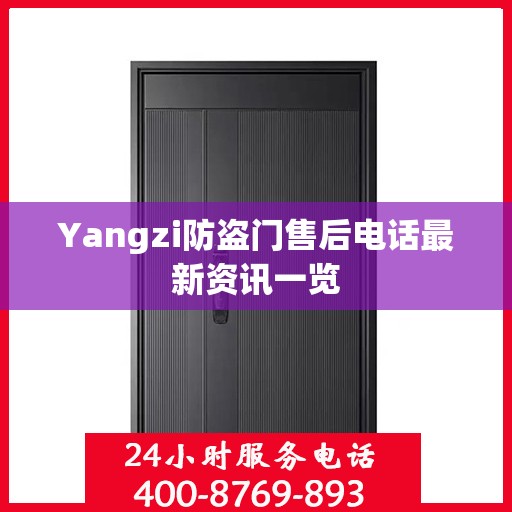 Yangzi防盗门售后电话最新资讯一览