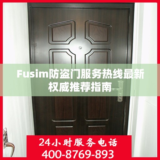 Fusim防盗门服务热线最新权威推荐指南