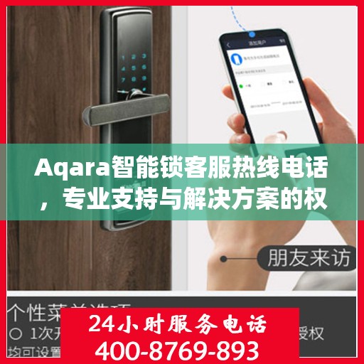 Aqara智能锁客服热线电话，专业支持与解决方案的权威指南