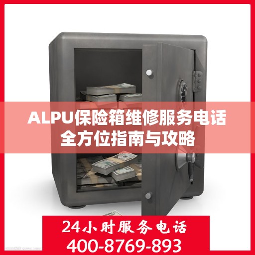 ALPU保险箱维修服务电话全方位指南与攻略