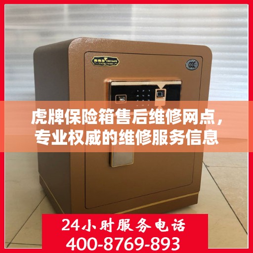 虎牌保险箱售后维修网点，专业权威的维修服务信息