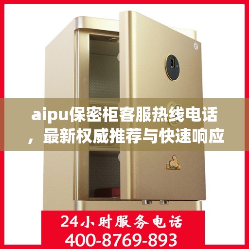aipu保密柜客服热线电话，最新权威推荐与快速响应