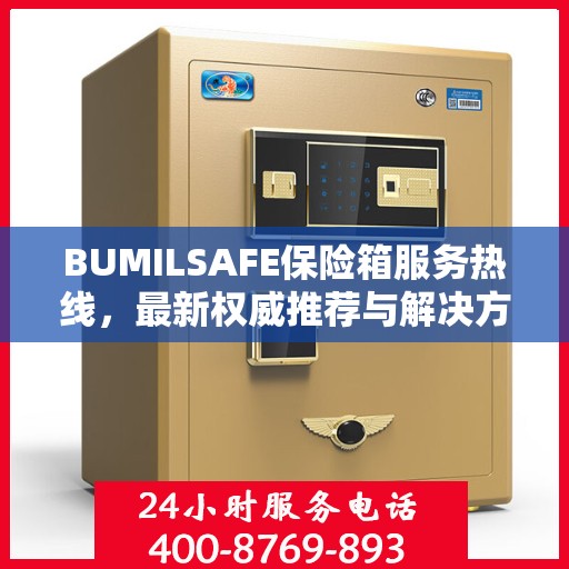 BUMILSAFE保险箱服务热线，最新权威推荐与解决方案