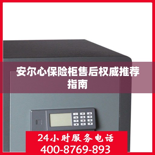 安尔心保险柜售后权威推荐指南