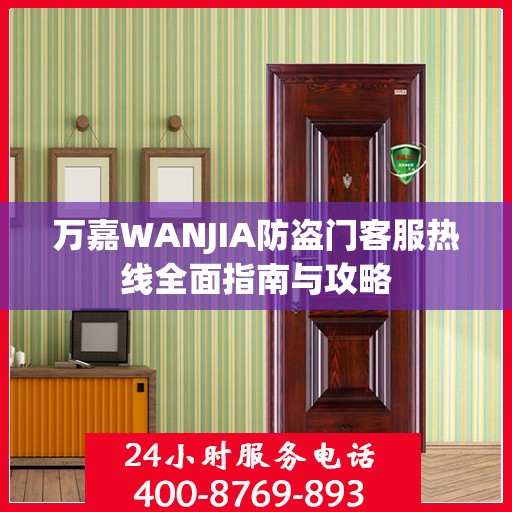 万嘉WANJIA防盗门客服热线全面指南与攻略