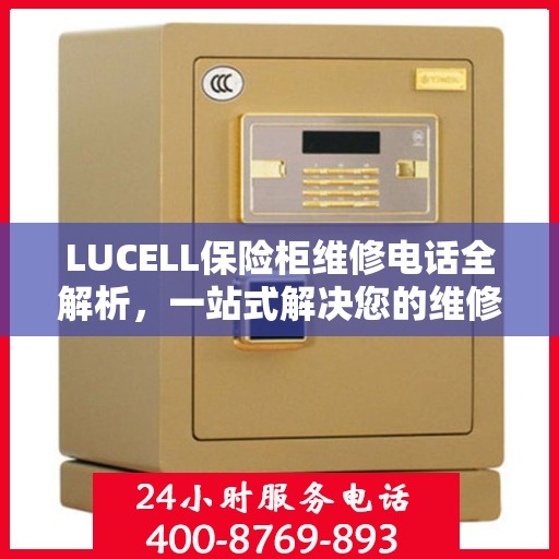 LUCELL保险柜维修电话全解析，一站式解决您的维修难题