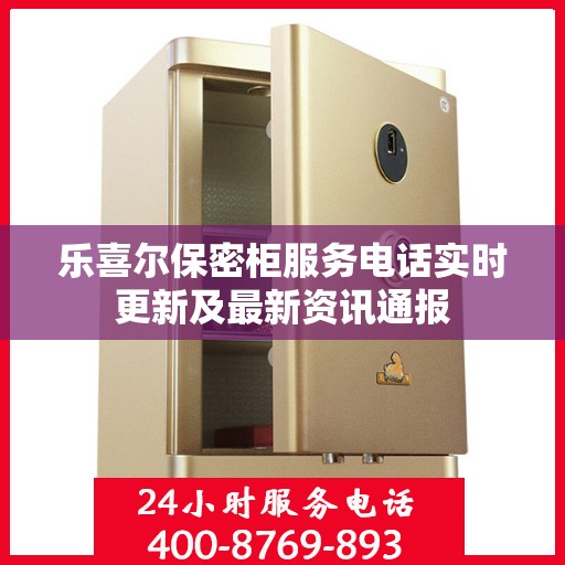 乐喜尔保密柜服务电话实时更新及最新资讯通报