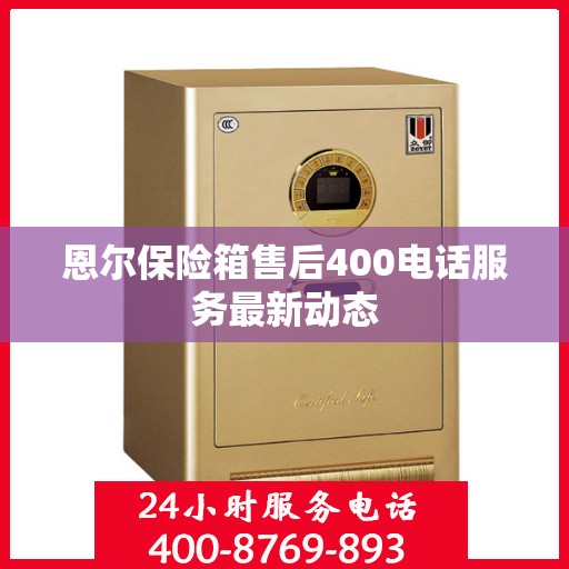 恩尔保险箱售后400电话服务最新动态