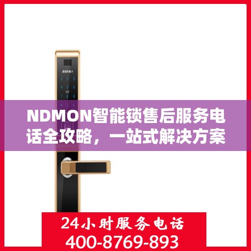 NDMON智能锁售后服务电话全攻略，一站式解决方案决策指南