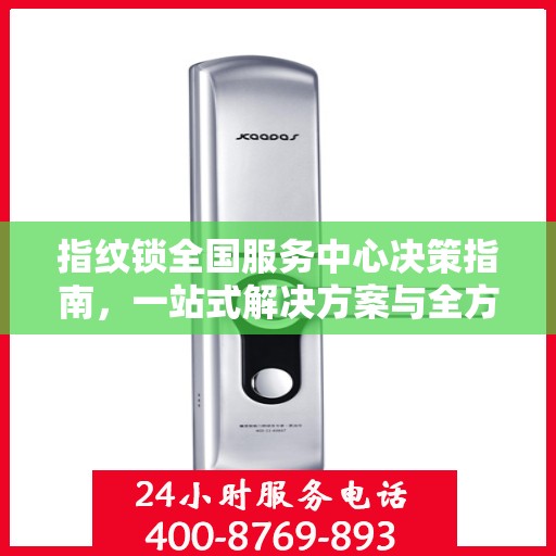 指纹锁全国服务中心决策指南，一站式解决方案与全方位服务支持