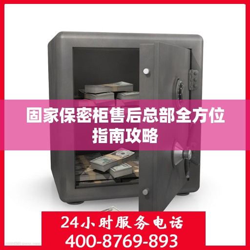 固家保密柜售后总部全方位指南攻略