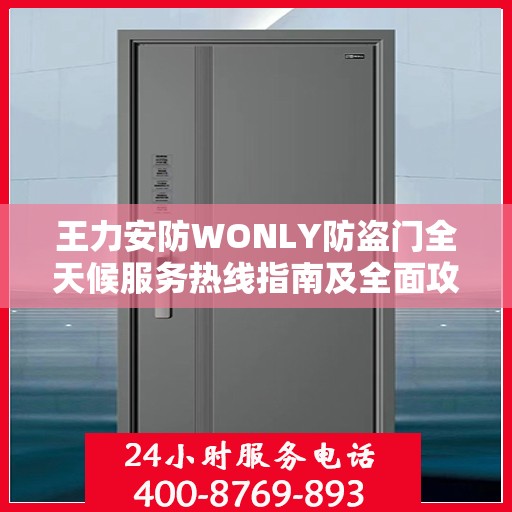 王力安防WONLY防盗门全天候服务热线指南及全面攻略
