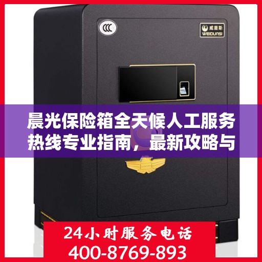 晨光保险箱全天候人工服务热线专业指南，最新攻略与使用方法