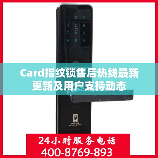 Card指纹锁售后热线最新更新及用户支持动态