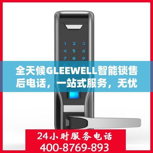 全天候GLEEWELL智能锁售后电话，一站式服务，无忧售后体验