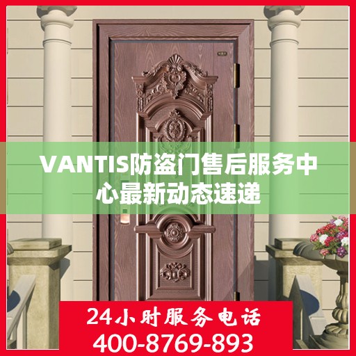 VANTIS防盗门售后服务中心最新动态速递