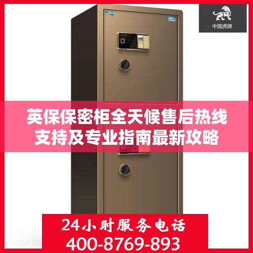 英保保密柜全天候售后热线支持及专业指南最新攻略