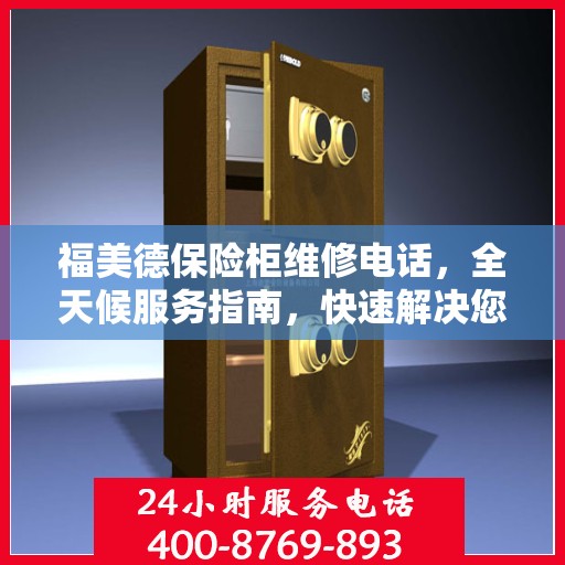 福美德保险柜维修电话，全天候服务指南，快速解决您的维修需求