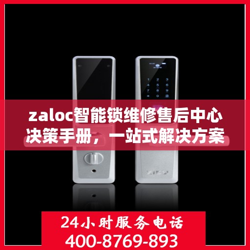 zaloc智能锁维修售后中心决策手册，一站式解决方案指南