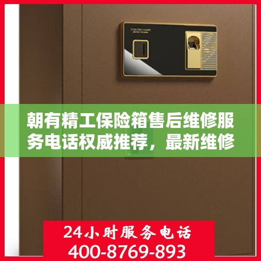 朝有精工保险箱售后维修服务电话权威推荐，最新维修热线及专业维修服务指南