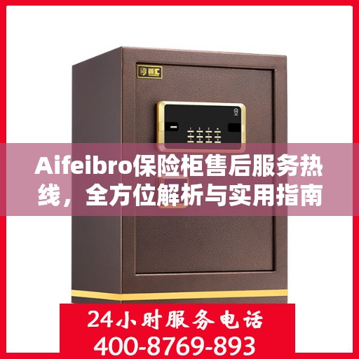 Aifeibro保险柜售后服务热线，全方位解析与实用指南