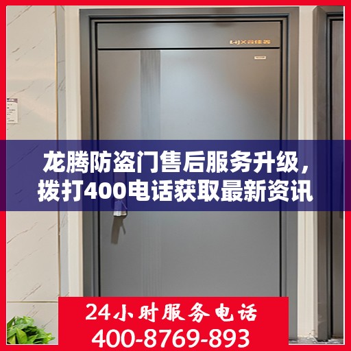 龙腾防盗门售后服务升级，拨打400电话获取最新资讯