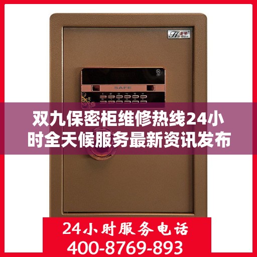 双九保密柜维修热线24小时全天候服务最新资讯发布