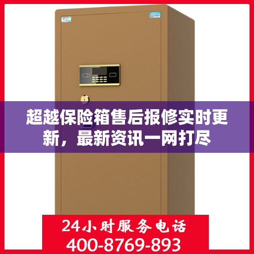 超越保险箱售后报修实时更新，最新资讯一网打尽