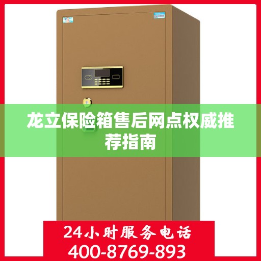 龙立保险箱售后网点权威推荐指南