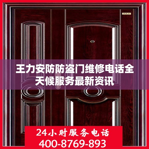 王力安防防盗门维修电话全天候服务最新资讯