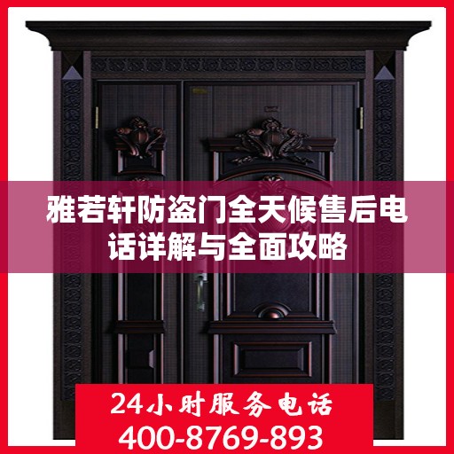 雅若轩防盗门全天候售后电话详解与全面攻略