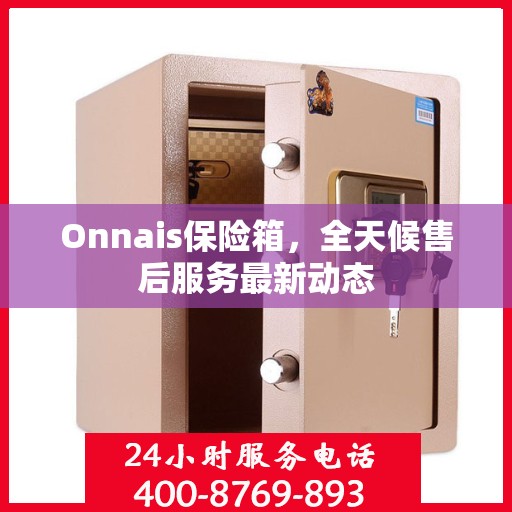 Onnais保险箱，全天候售后服务最新动态