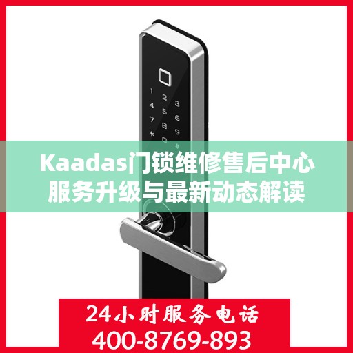 Kaadas门锁维修售后中心服务升级与最新动态解读
