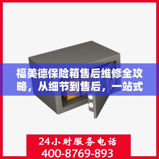 福美德保险箱售后维修全攻略，从细节到售后，一站式解决您的维修烦恼