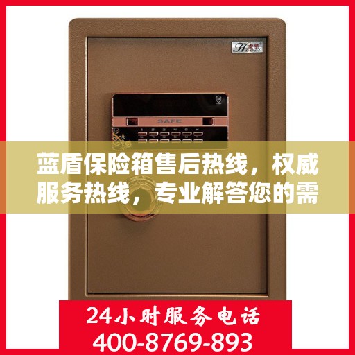 蓝盾保险箱售后热线，权威服务热线，专业解答您的需求