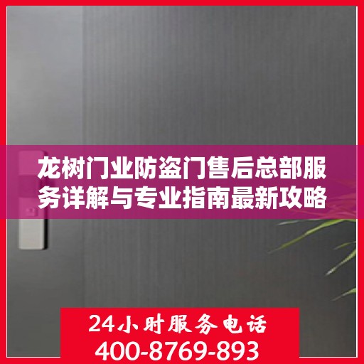 龙树门业防盗门售后总部服务详解与专业指南最新攻略