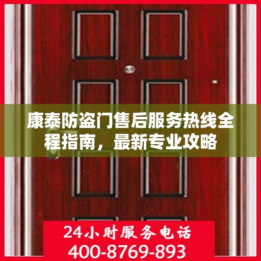 康泰防盗门售后服务热线全程指南，最新专业攻略