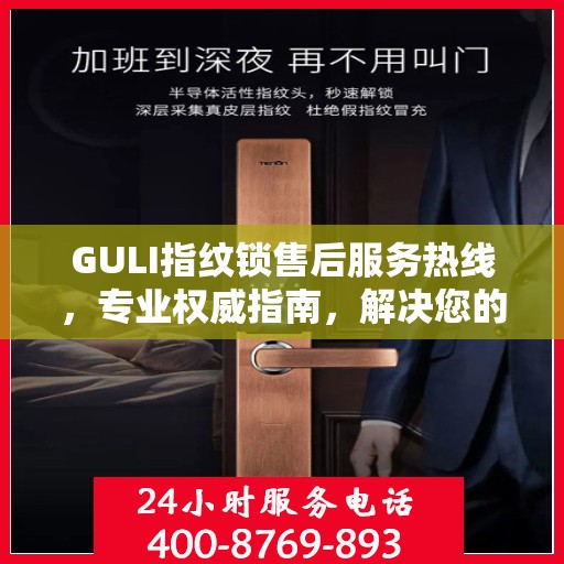 GULI指纹锁售后服务热线，专业权威指南，解决您的售后问题