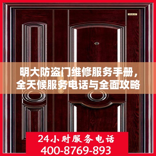 明大防盗门维修服务手册，全天候服务电话与全面攻略解析