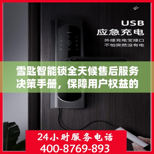 雪匙智能锁全天候售后服务决策手册，保障用户权益的全方位指南