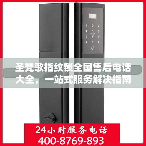 圣梵歌指纹锁全国售后电话大全，一站式服务解决指南