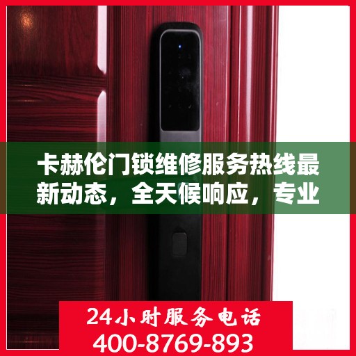 卡赫伦门锁维修服务热线最新动态，全天候响应，专业维修保障！