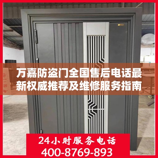 万嘉防盗门全国售后电话最新权威推荐及维修服务指南
