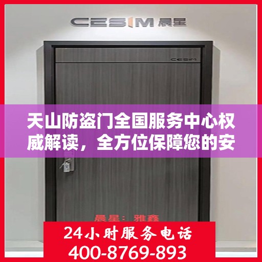 天山防盗门全国服务中心权威解读，全方位保障您的安全门户选择